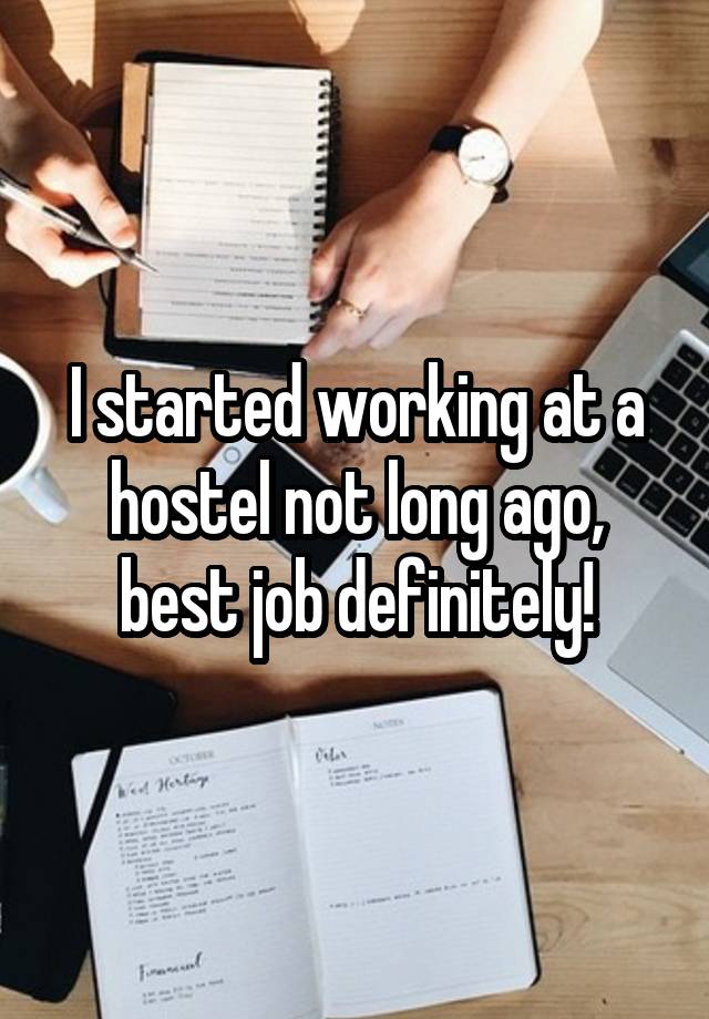 I started working at a hostel not long ago, best job definitely!