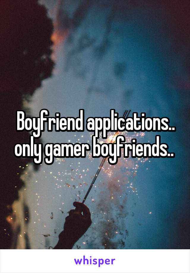 Boyfriend applications.. only gamer boyfriends.. 