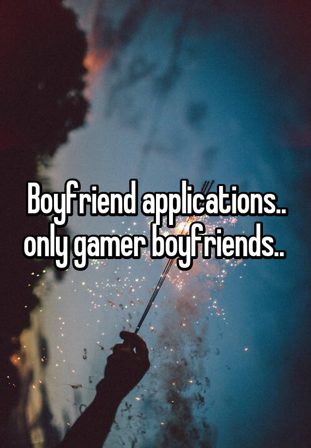 Boyfriend applications.. only gamer boyfriends.. 