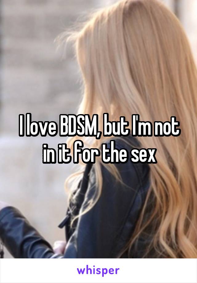 I love BDSM, but I'm not in it for the sex