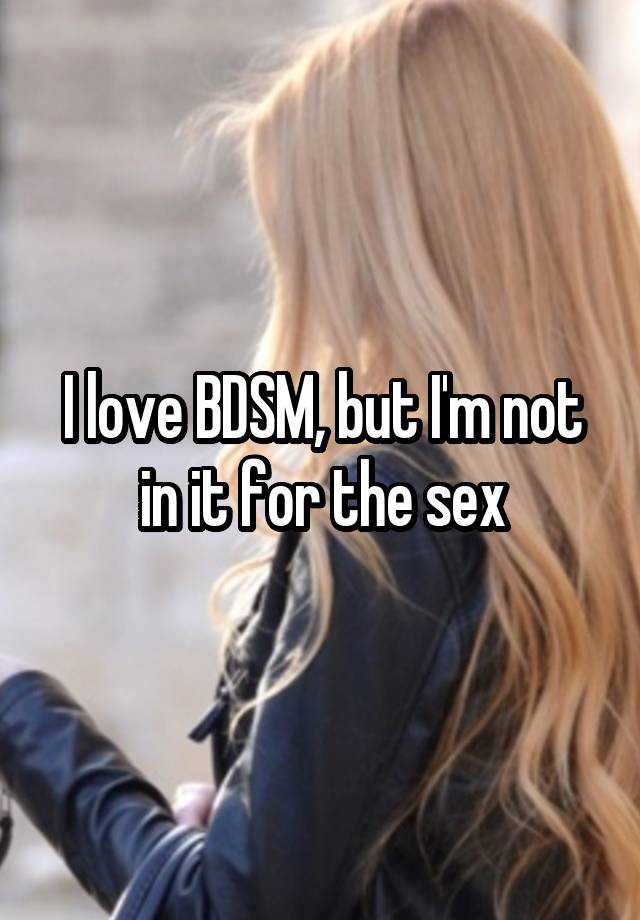 I love BDSM, but I'm not in it for the sex