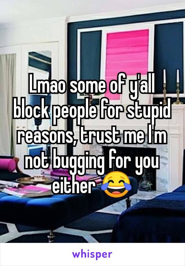 Lmao some of y'all block people for stupid reasons, trust me I'm not bugging for you either 😂