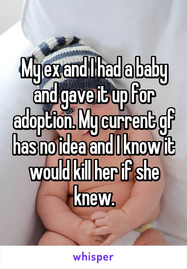 My ex and I had a baby and gave it up for adoption. My current gf has no idea and I know it would kill her if she knew.