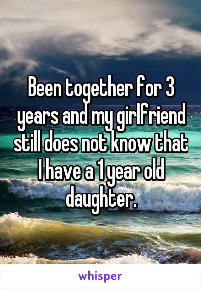 Been together for 3 years and my girlfriend still does not know that I have a 1 year old daughter.