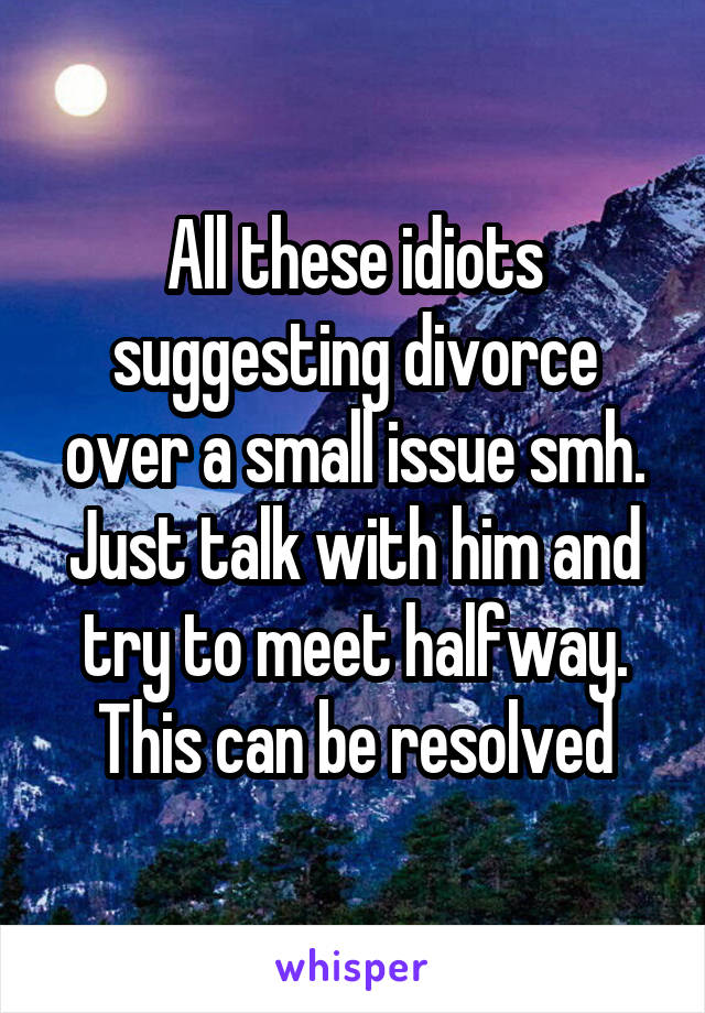 All these idiots suggesting divorce over a small issue smh. Just talk with him and try to meet halfway. This can be resolved