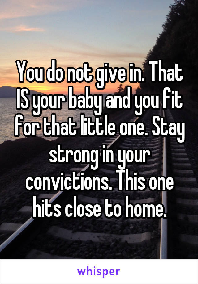 You do not give in. That IS your baby and you fit for that little one. Stay strong in your convictions. This one hits close to home.