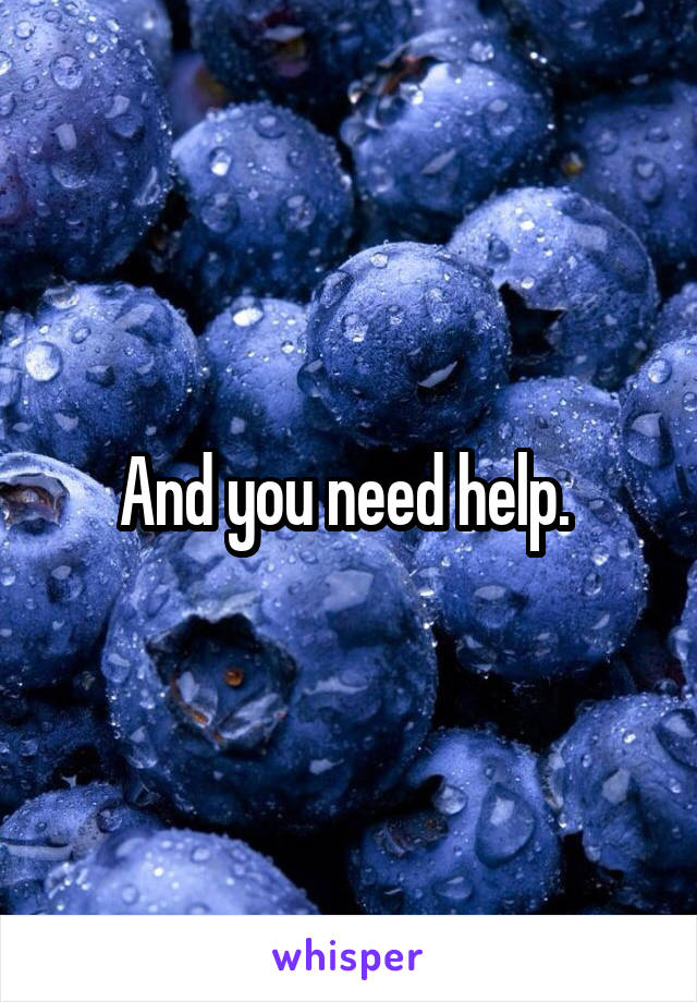 And you need help. 