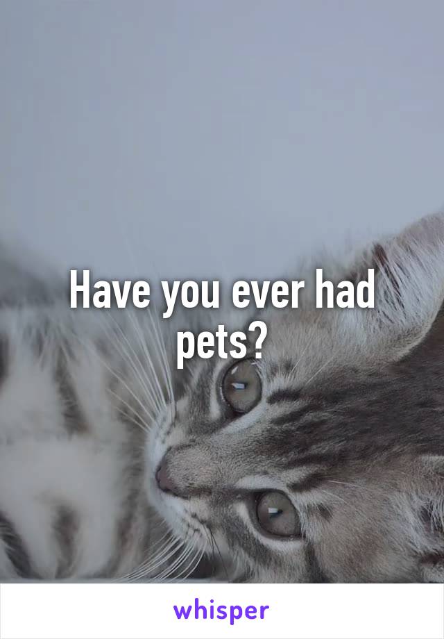 Have you ever had pets?