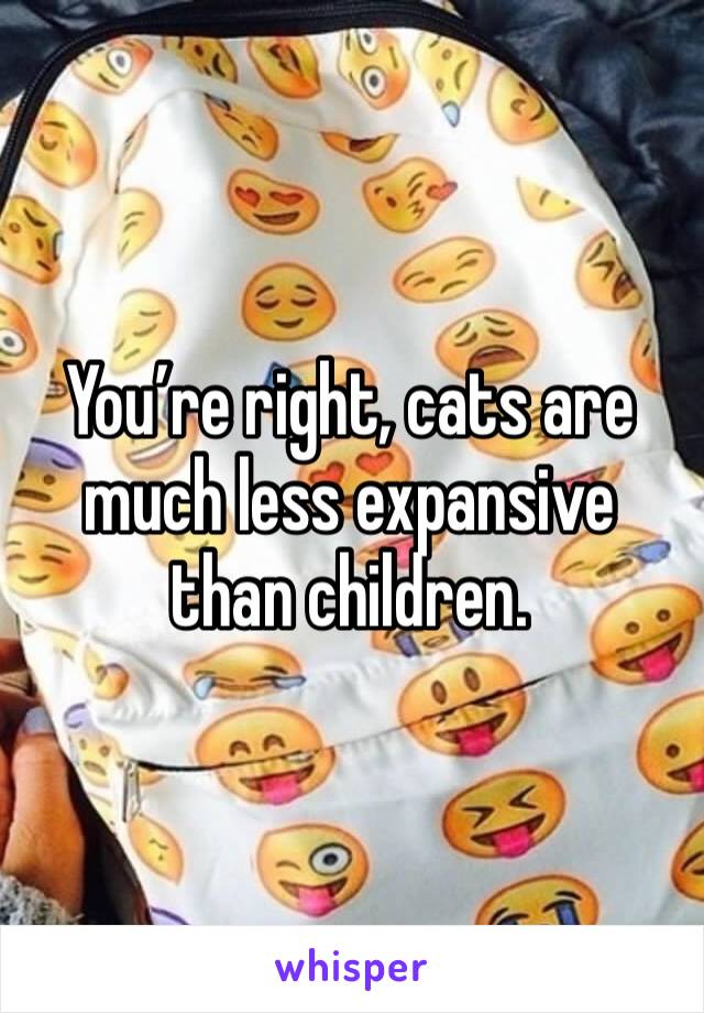 You’re right, cats are much less expansive than children. 