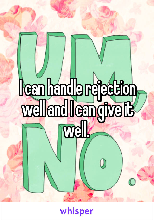 I can handle rejection well and I can give it well. 