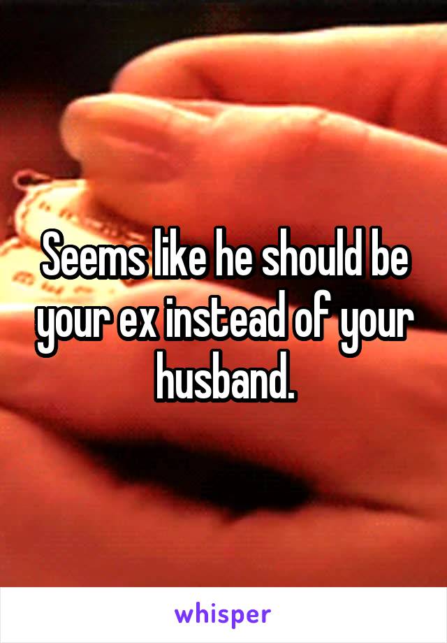 Seems like he should be your ex instead of your husband.