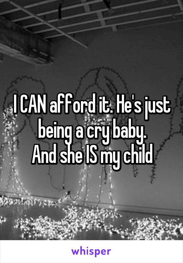 I CAN afford it. He's just being a cry baby.
And she IS my child