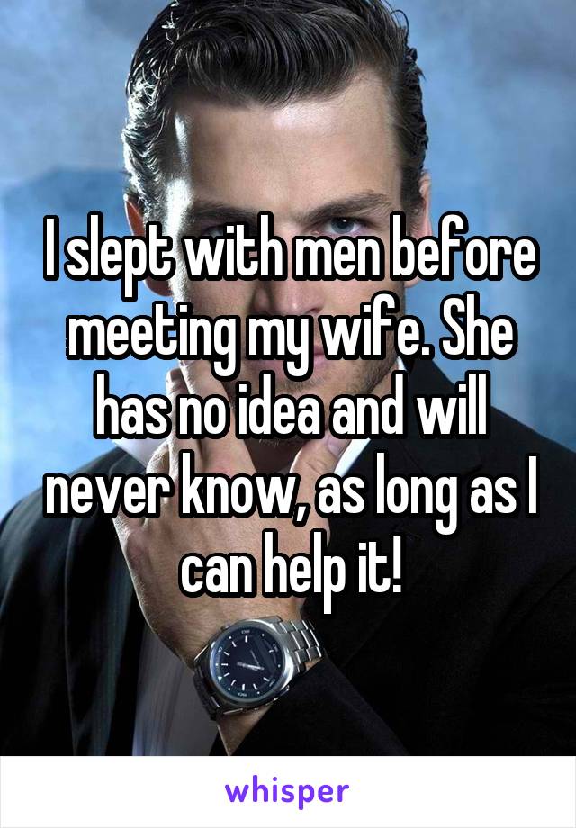 I slept with men before meeting my wife. She has no idea and will never know, as long as I can help it!