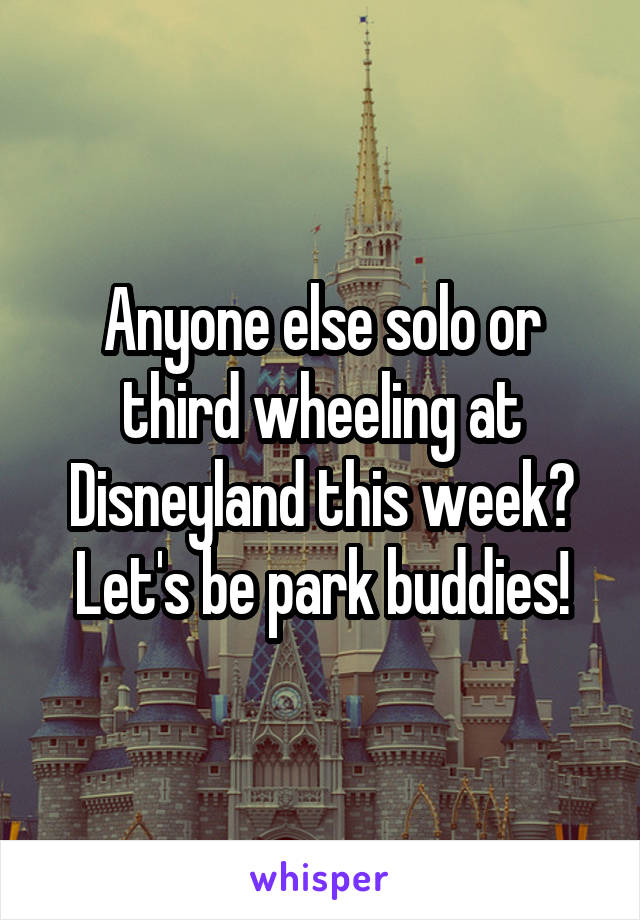 Anyone else solo or third wheeling at Disneyland this week? Let's be park buddies!