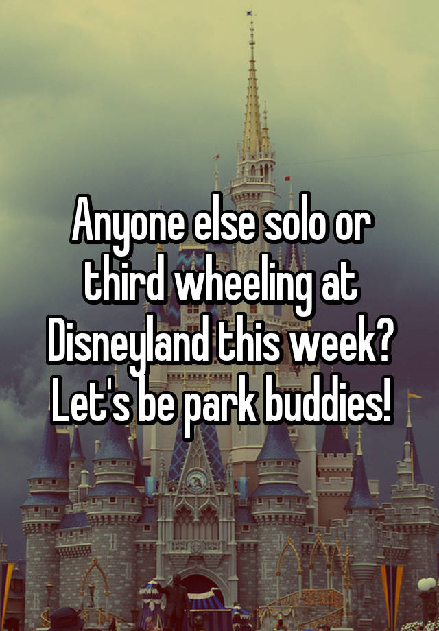 Anyone else solo or third wheeling at Disneyland this week? Let's be park buddies!