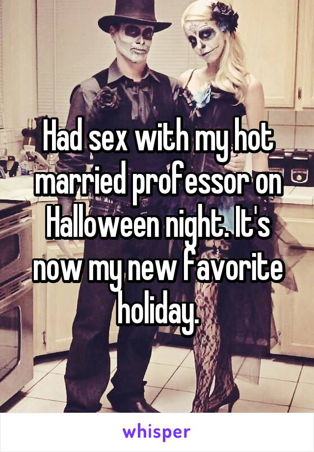 Had sex with my hot married professor on Halloween night. It's now my new favorite holiday.