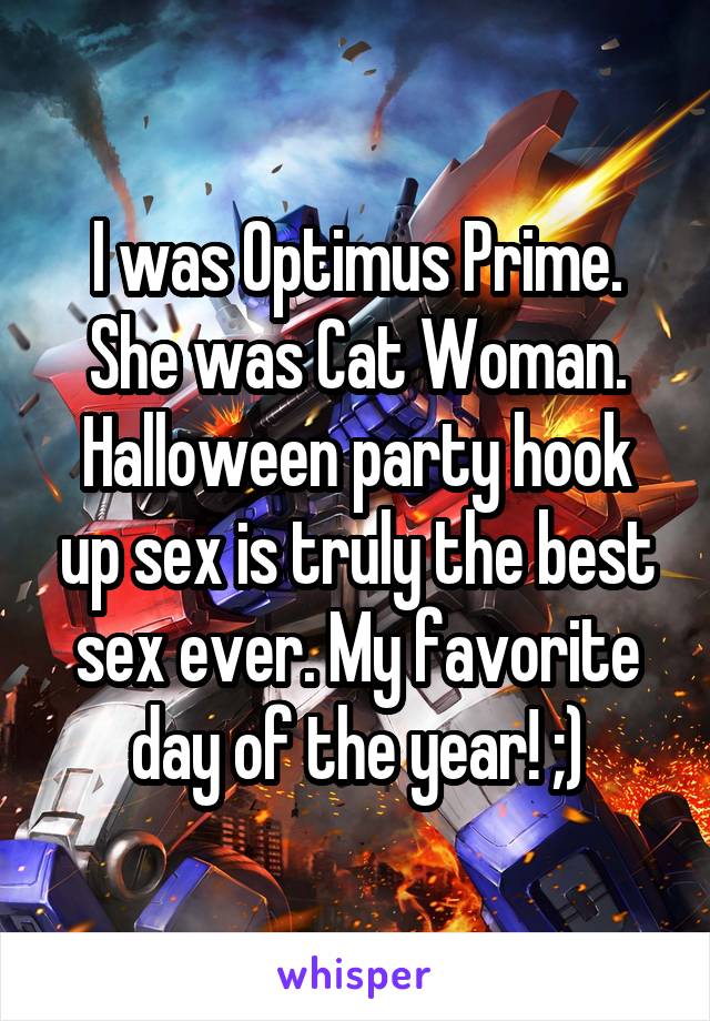 I was Optimus Prime.
She was Cat Woman.
Halloween party hook up sex is truly the best sex ever. My favorite day of the year! ;)