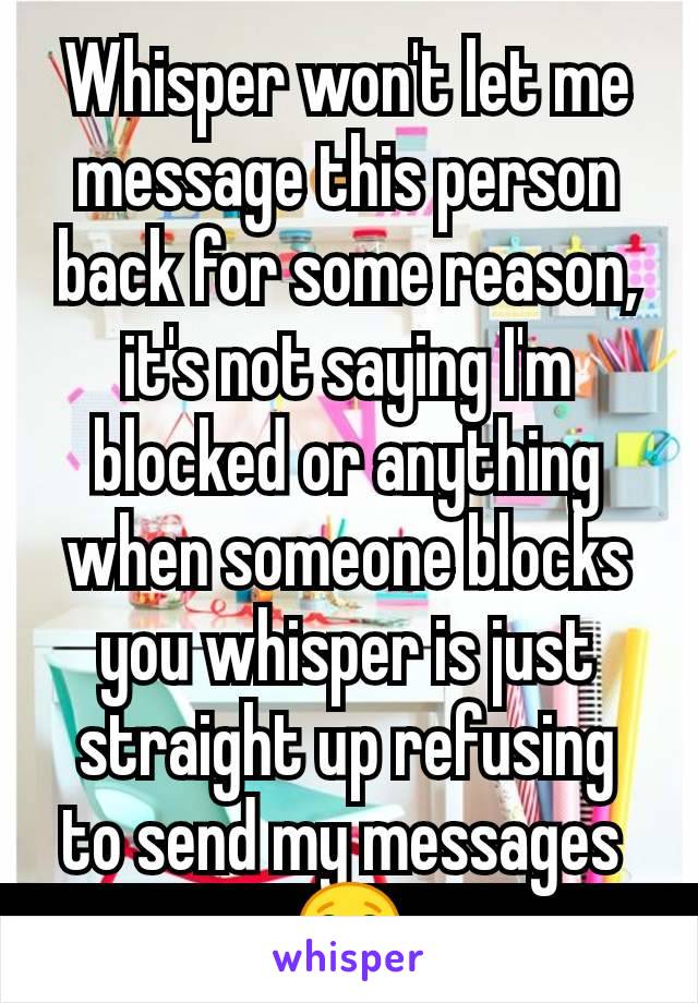 Whisper won't let me message this person back for some reason, it's not saying I'm blocked or anything when someone blocks you whisper is just straight up refusing to send my messages 
😂