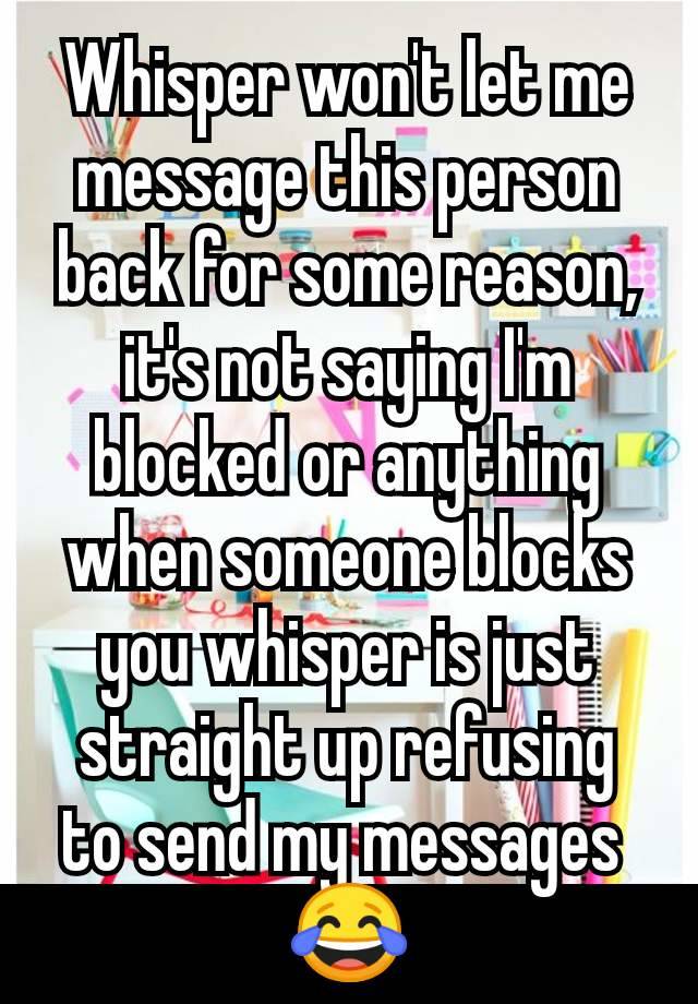 Whisper won't let me message this person back for some reason, it's not saying I'm blocked or anything when someone blocks you whisper is just straight up refusing to send my messages 
😂