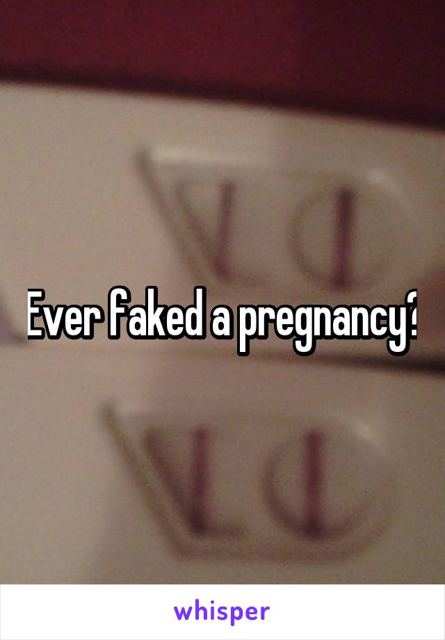 Ever faked a pregnancy?