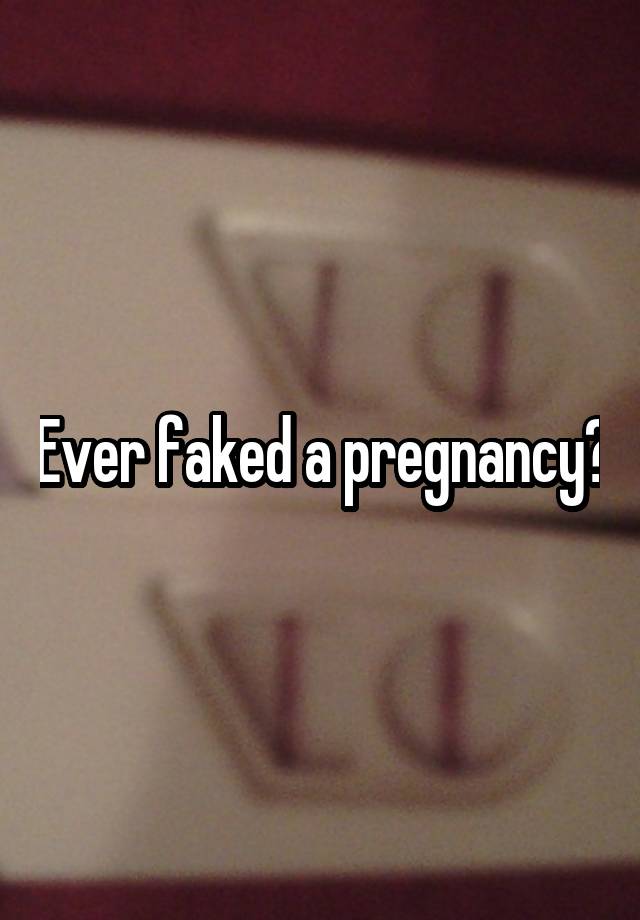 Ever faked a pregnancy?