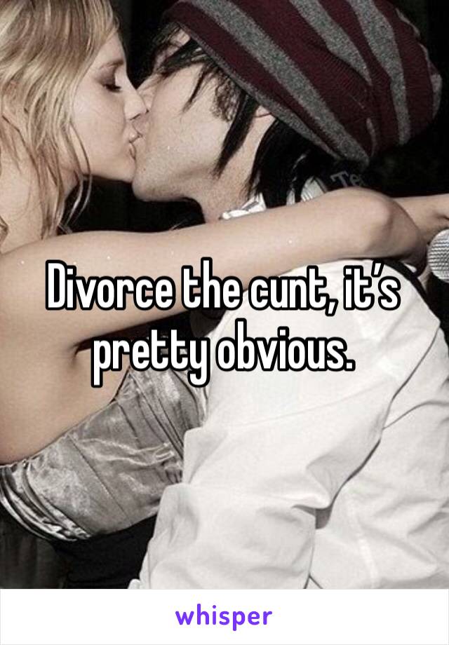 Divorce the cunt, it’s pretty obvious.