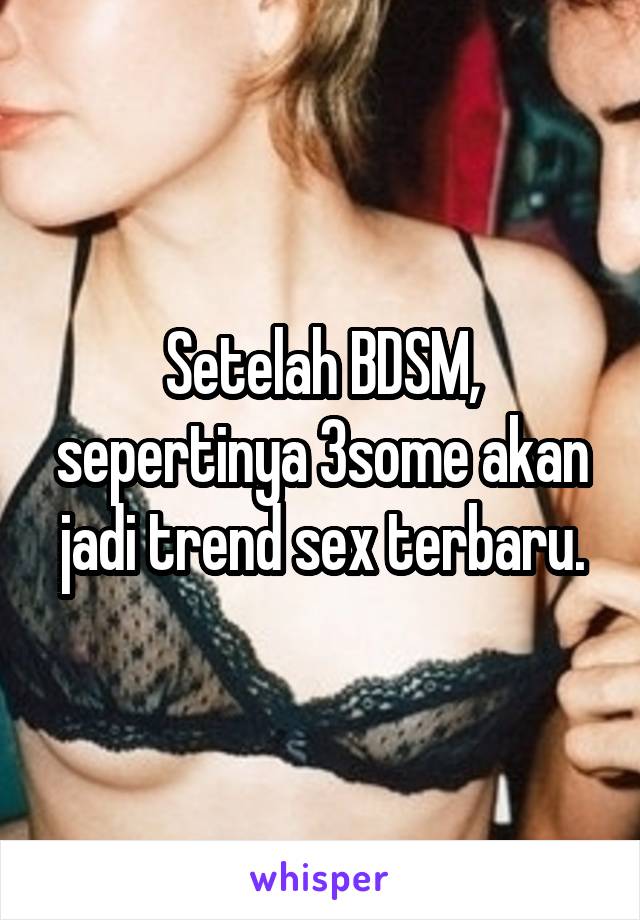 Setelah BDSM, sepertinya 3some akan jadi trend sex terbaru.