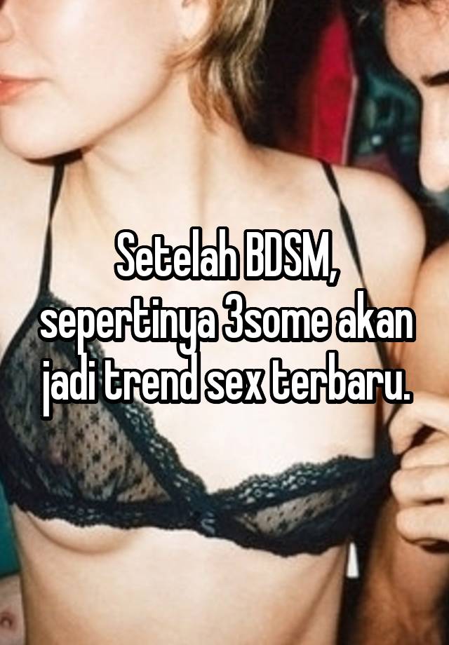 Setelah BDSM, sepertinya 3some akan jadi trend sex terbaru.