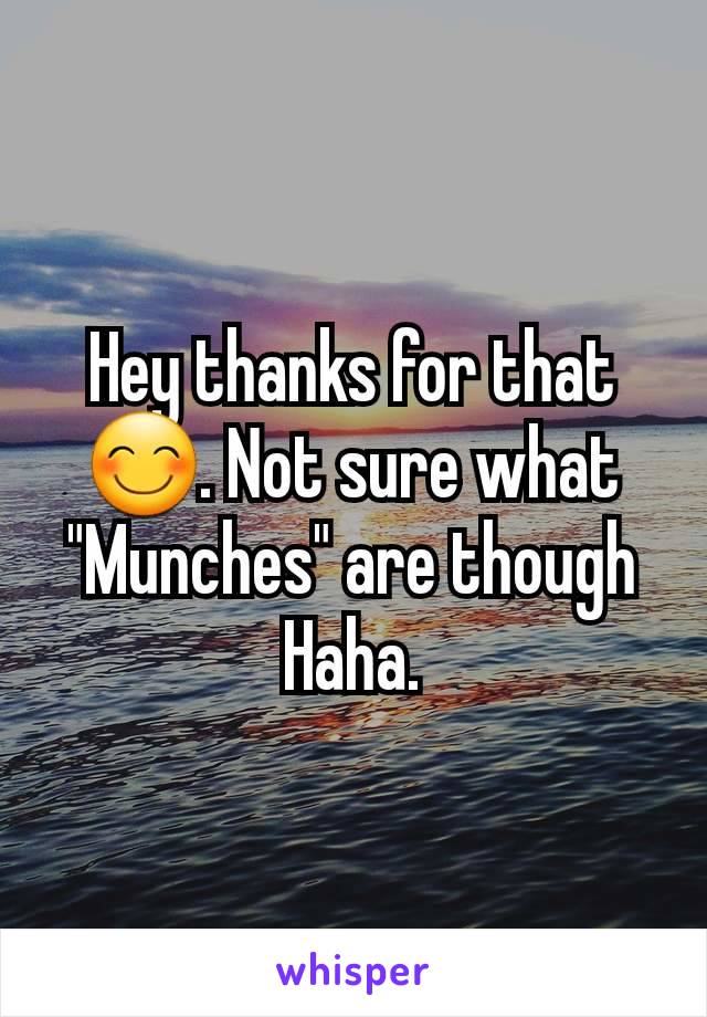 Hey thanks for that 😊. Not sure what "Munches" are though Haha.