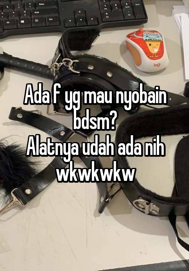 Ada f yg mau nyobain bdsm?
Alatnya udah ada nih wkwkwkw