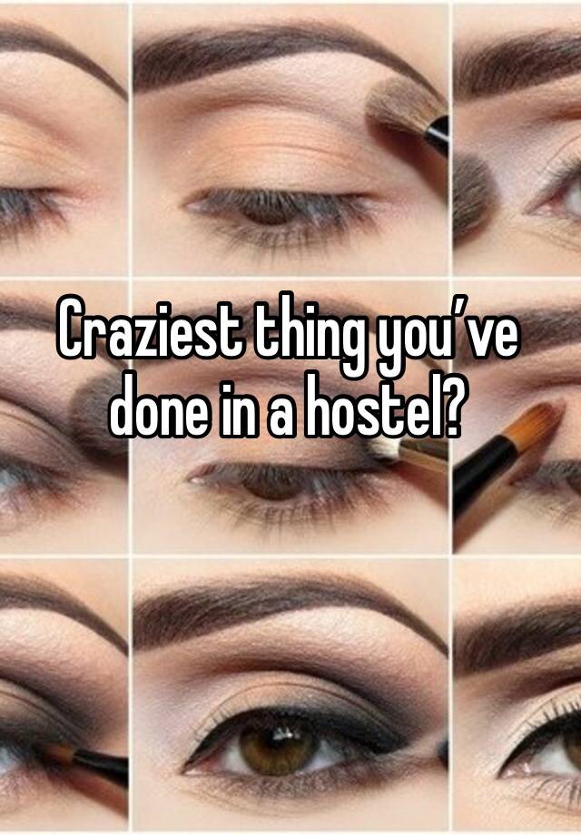 Craziest thing you’ve done in a hostel?