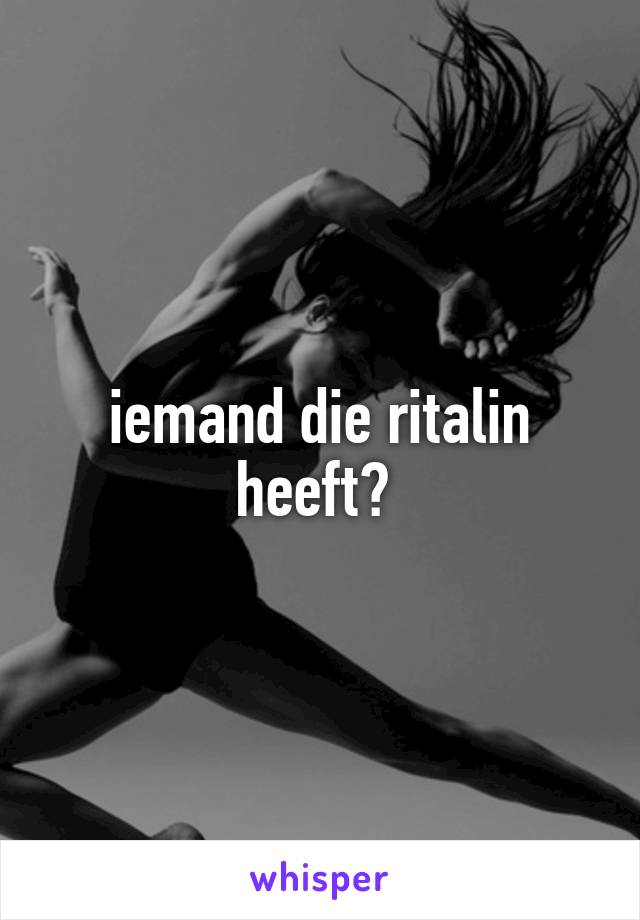 iemand die ritalin heeft? 