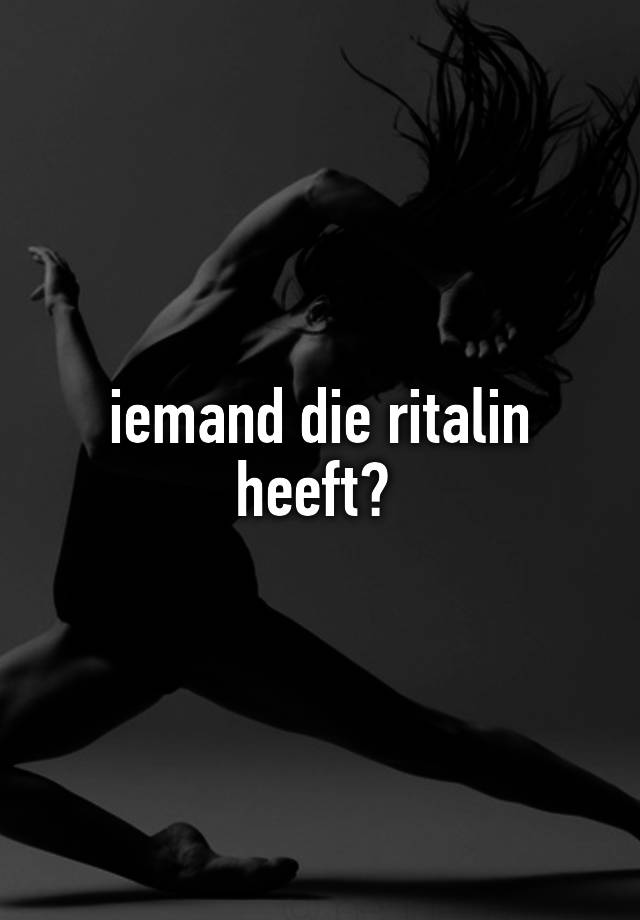 iemand die ritalin heeft? 