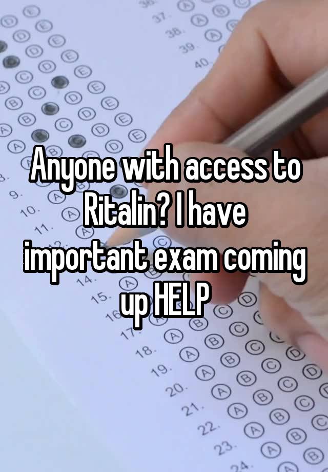 Anyone with access to Ritalin? I have important exam coming up HELP