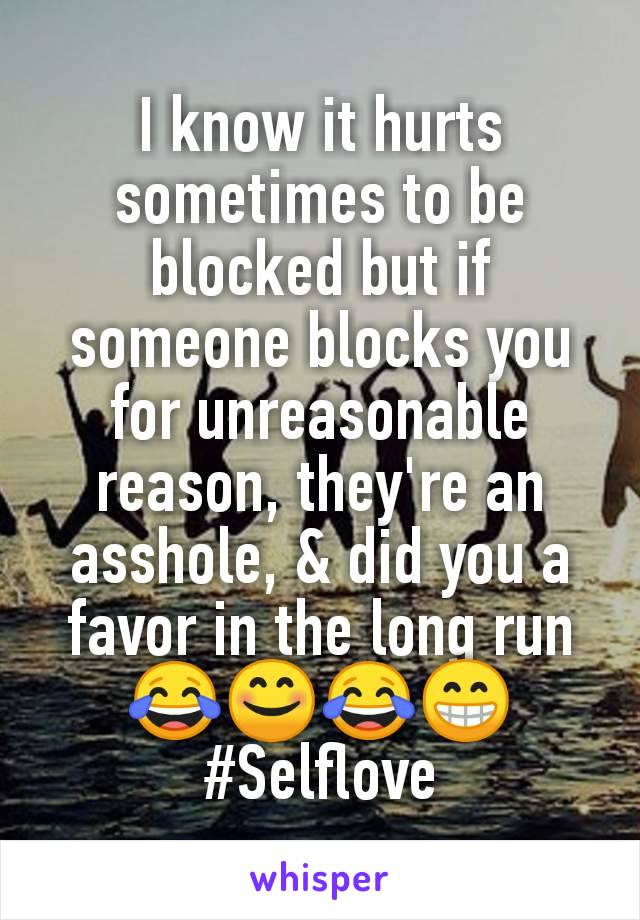 I know it hurts sometimes to be blocked but if someone blocks you for unreasonable reason, they're an asshole, & did you a favor in the long run😂😊😂😁
#Selflove