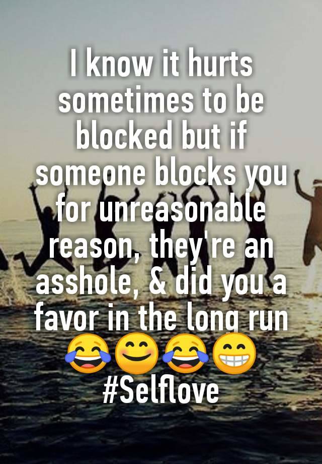 I know it hurts sometimes to be blocked but if someone blocks you for unreasonable reason, they're an asshole, & did you a favor in the long run😂😊😂😁
#Selflove