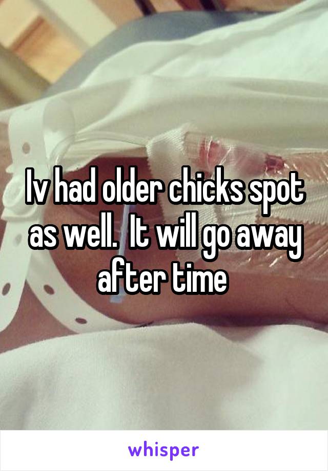 Iv had older chicks spot as well.  It will go away after time 