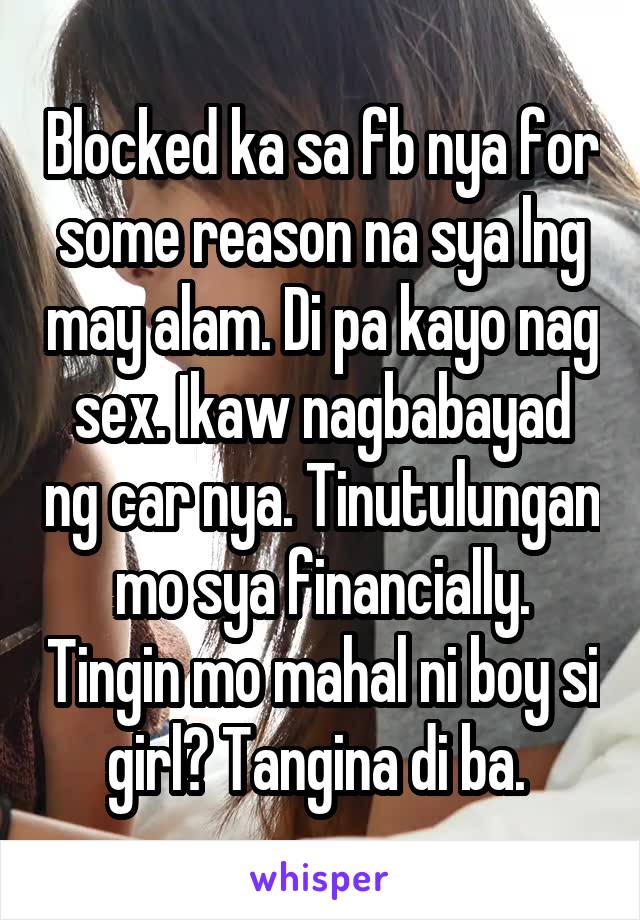 Blocked ka sa fb nya for some reason na sya lng may alam. Di pa kayo nag sex. Ikaw nagbabayad ng car nya. Tinutulungan mo sya financially. Tingin mo mahal ni boy si girl? Tangina di ba. 