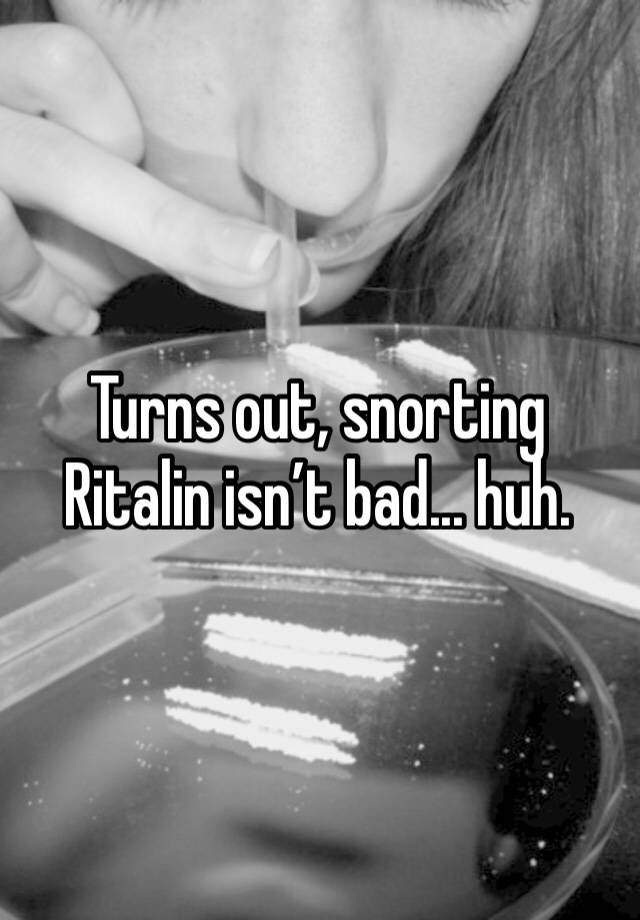 Turns out, snorting Ritalin isn’t bad... huh.