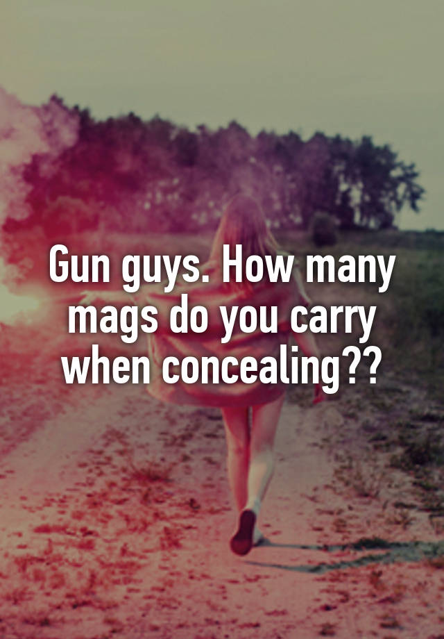 Gun guys. How many mags do you carry when concealing??