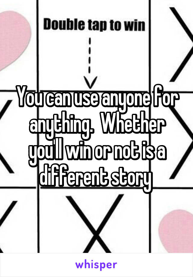 You can use anyone for anything.  Whether you'll win or not is a different story 