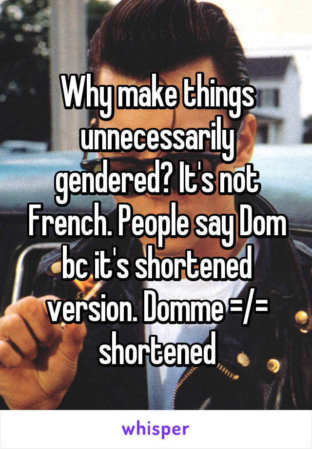 Why make things unnecessarily gendered? It's not French. People say Dom bc it's shortened version. Domme =/= shortened