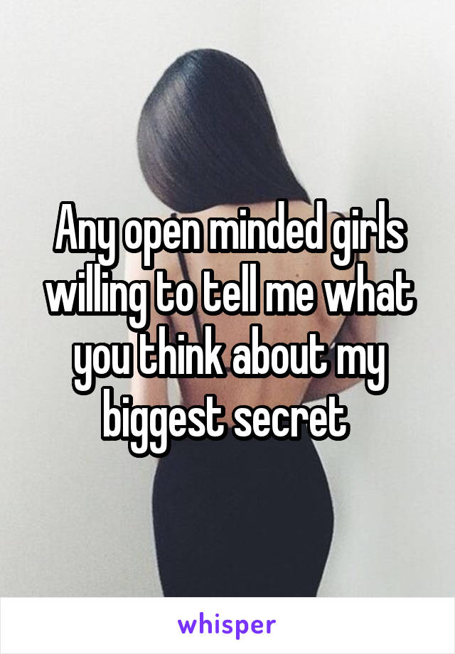 Any open minded girls willing to tell me what you think about my biggest secret 