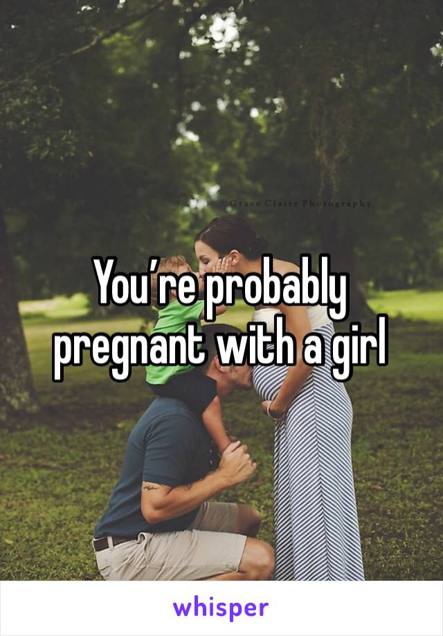 You’re probably pregnant with a girl