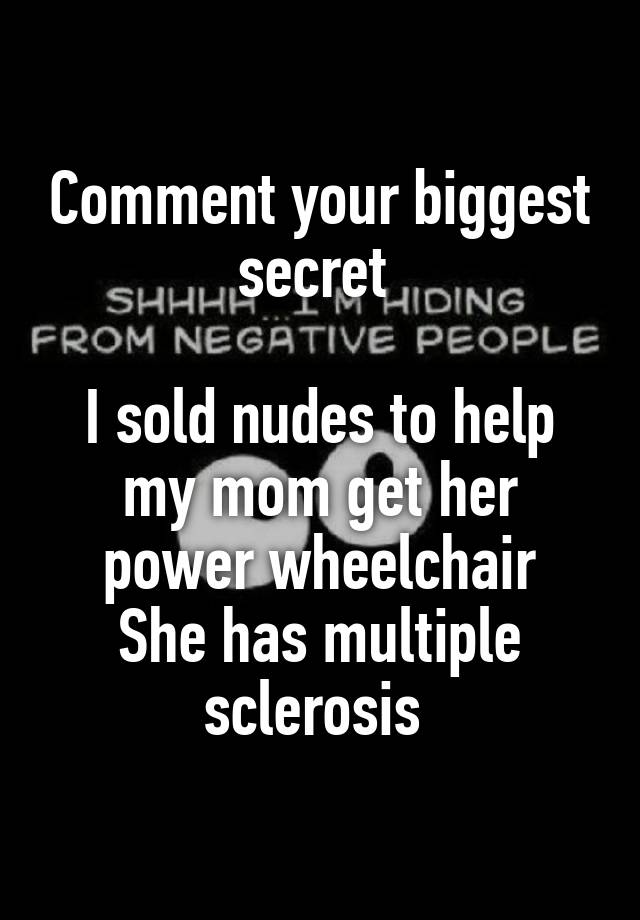 Comment your biggest secret 

I sold nudes to help my mom get her power wheelchair
She has multiple sclerosis 