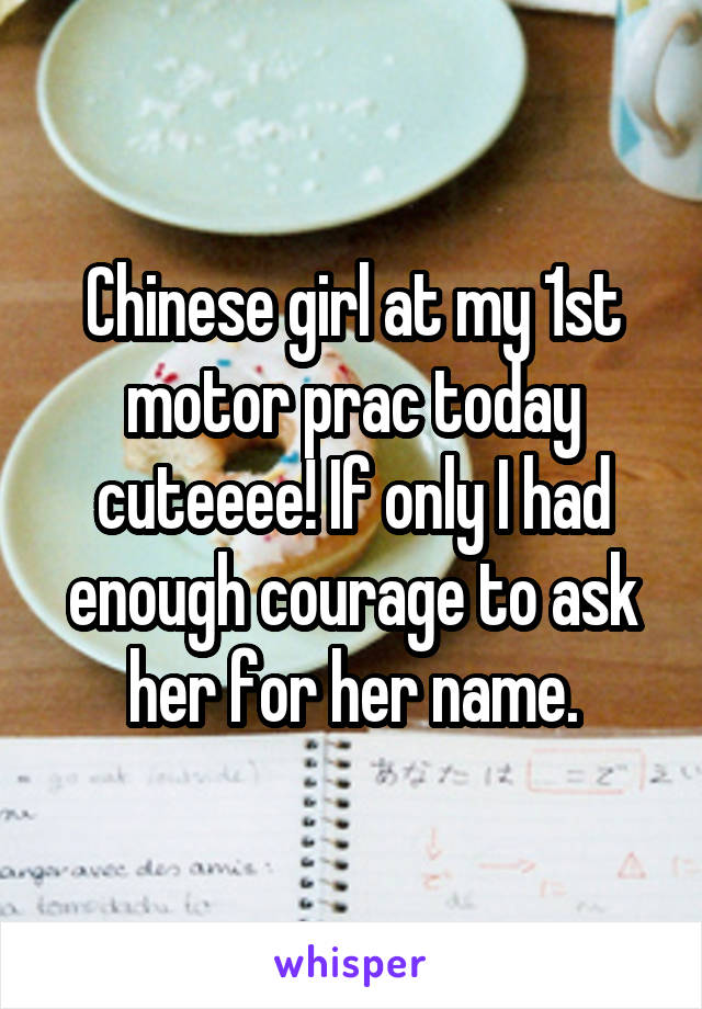 Chinese girl at my 1st motor prac today cuteeee! If only I had enough courage to ask her for her name.