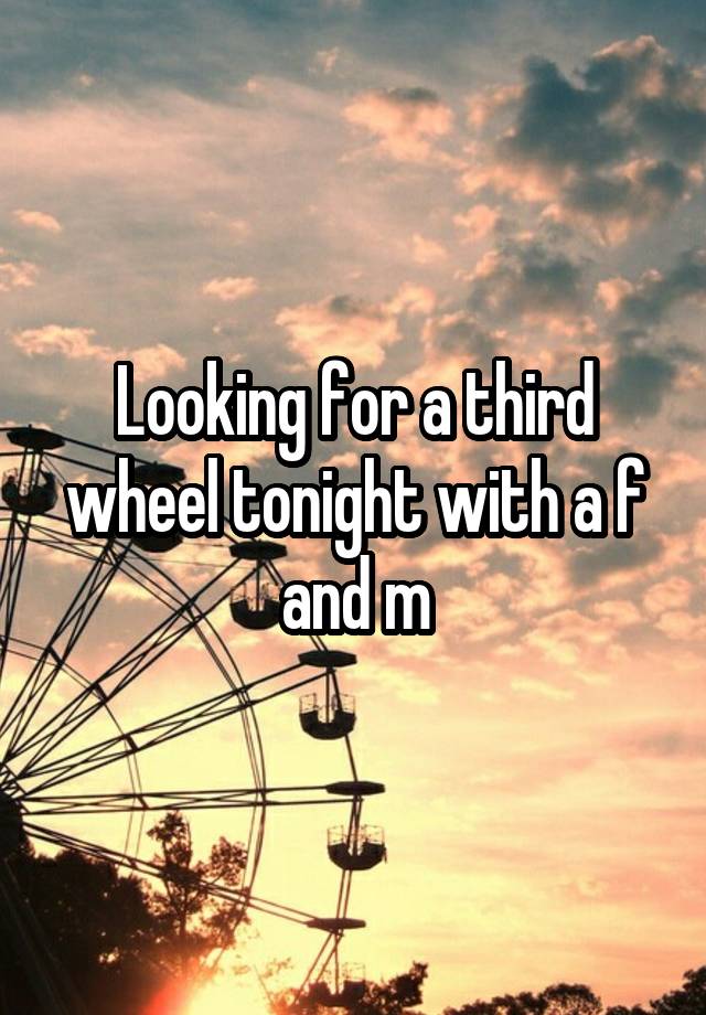 Looking for a third wheel tonight with a f and m