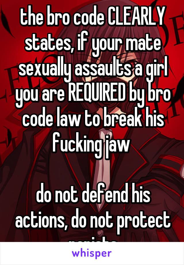 the bro code CLEARLY states, if your mate sexually assaults a girl you are REQUIRED by bro code law to break his fucking jaw 

do not defend his actions, do not protect rapists