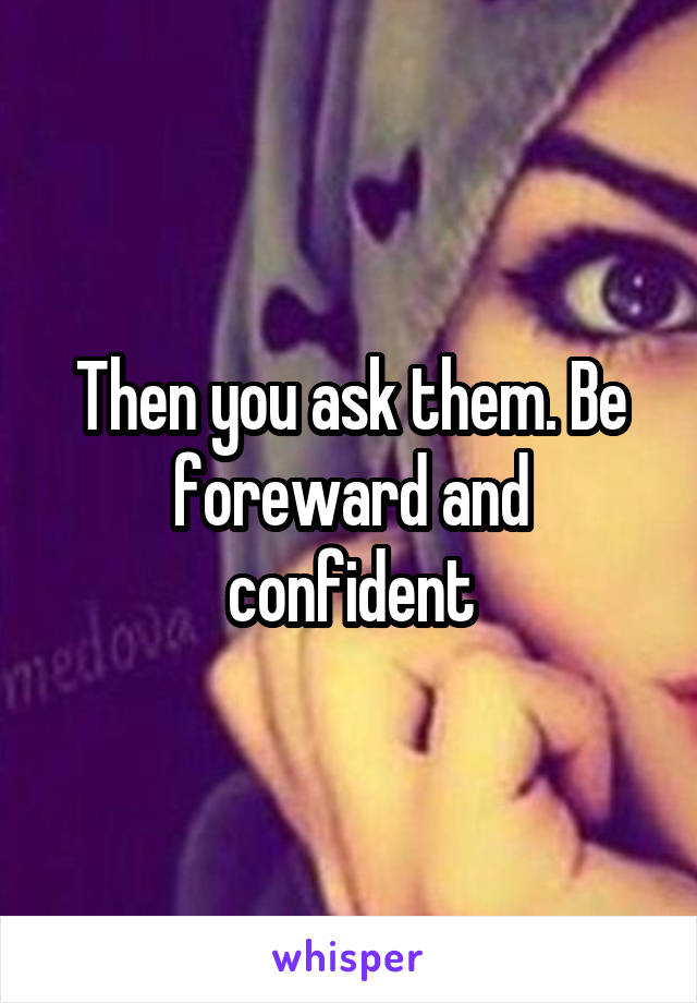 Then you ask them. Be foreward and confident