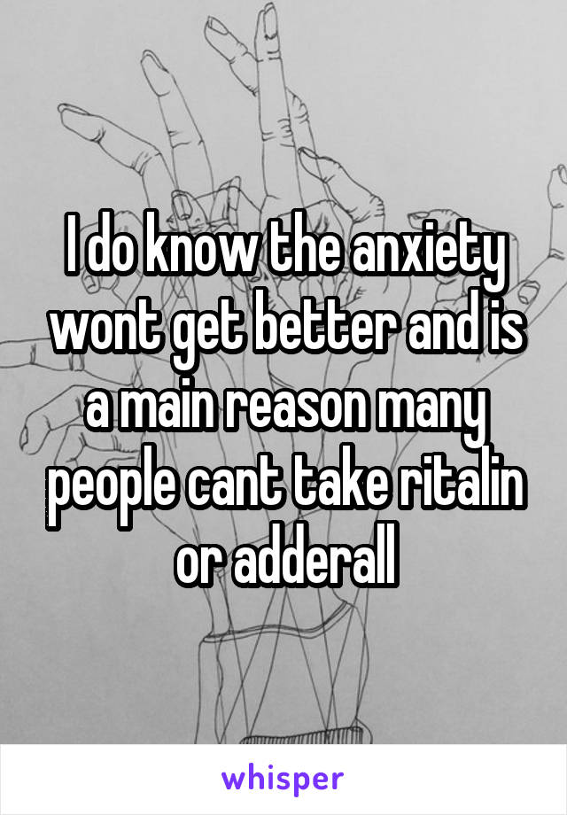 I do know the anxiety wont get better and is a main reason many people cant take ritalin or adderall